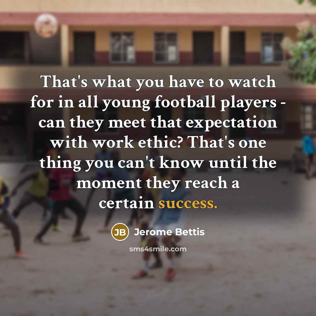 “That's what you have to watch for in all young…” quote by Jerome Bettis