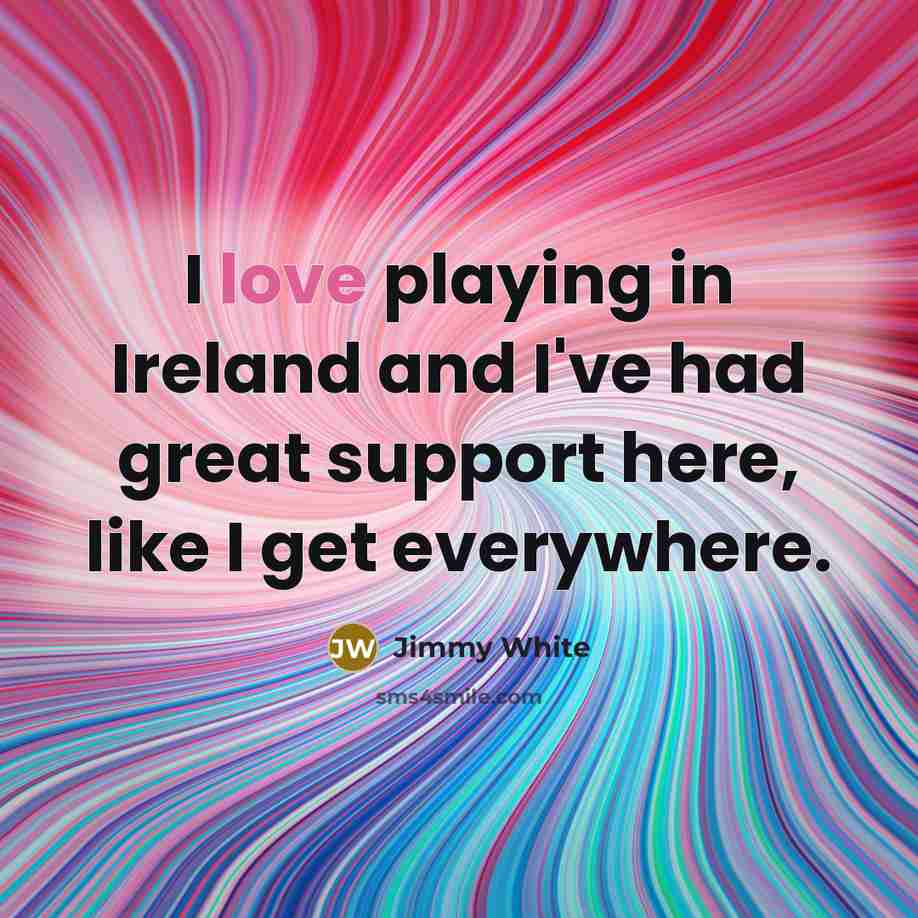 “I love playing in Ireland and I've had great support…” quote by Jimmy White