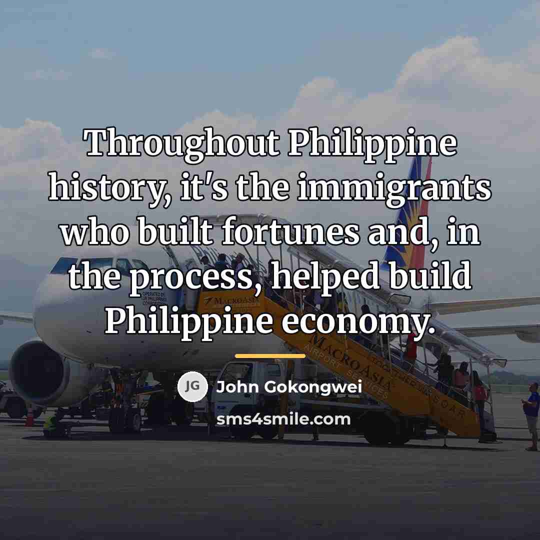 “Throughout Philippine history, it's the immigrants who built fortunes and,…” quote by John Gokongwei
