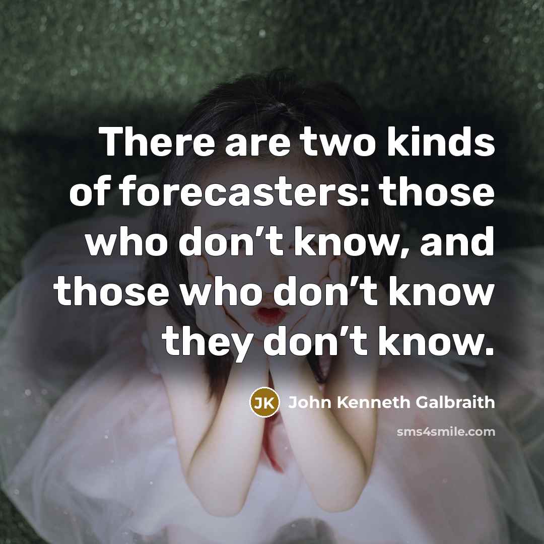 “There are two kinds of forecasters: those who don’t know,…” quote by John Kenneth Galbraith