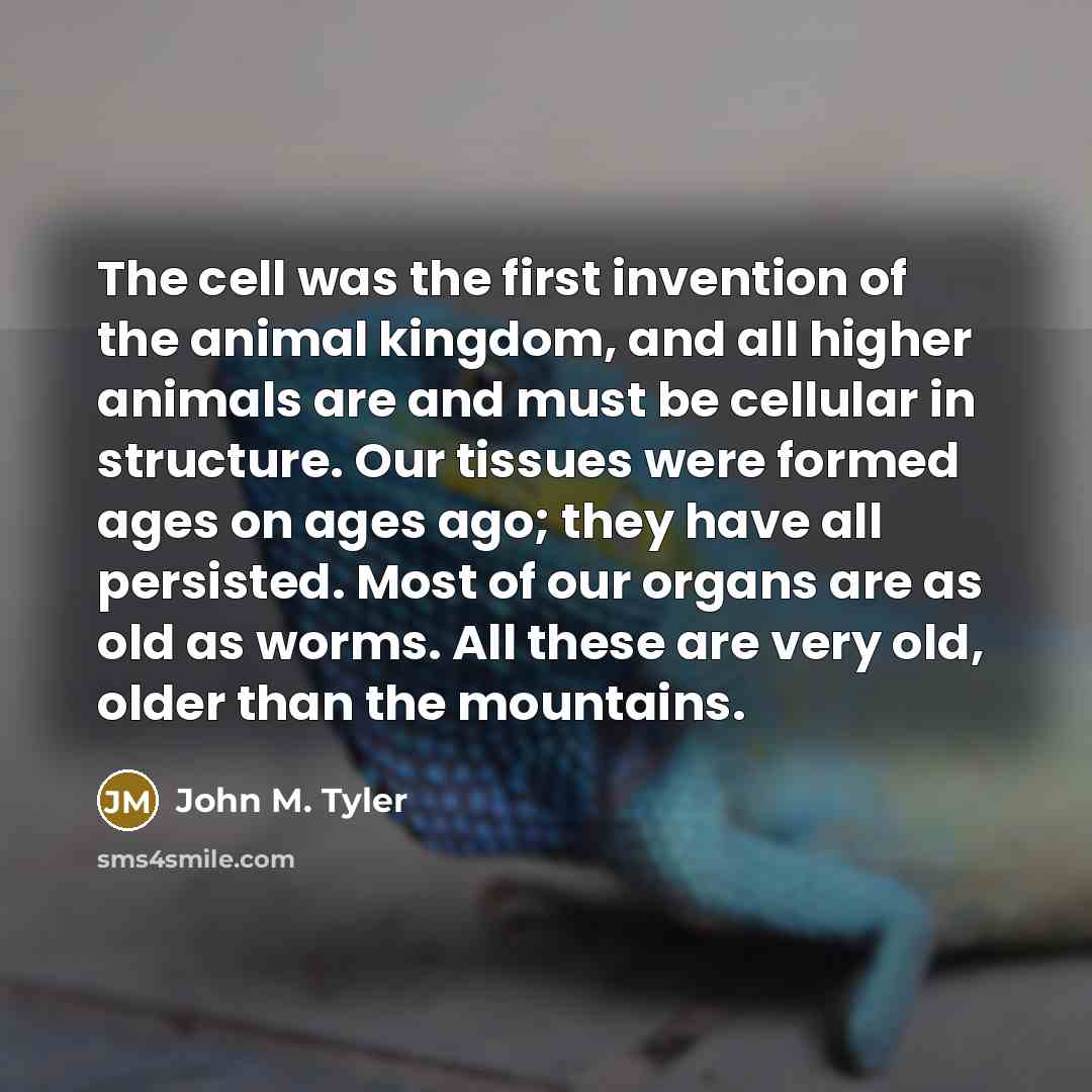 “The cell was the first invention of the animal kingdom,…” quote by John M. Tyler