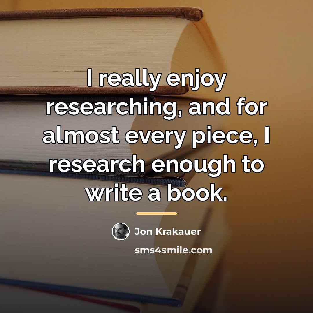 “I really enjoy researching, and for almost every piece, I…” quote by Jon Krakauer