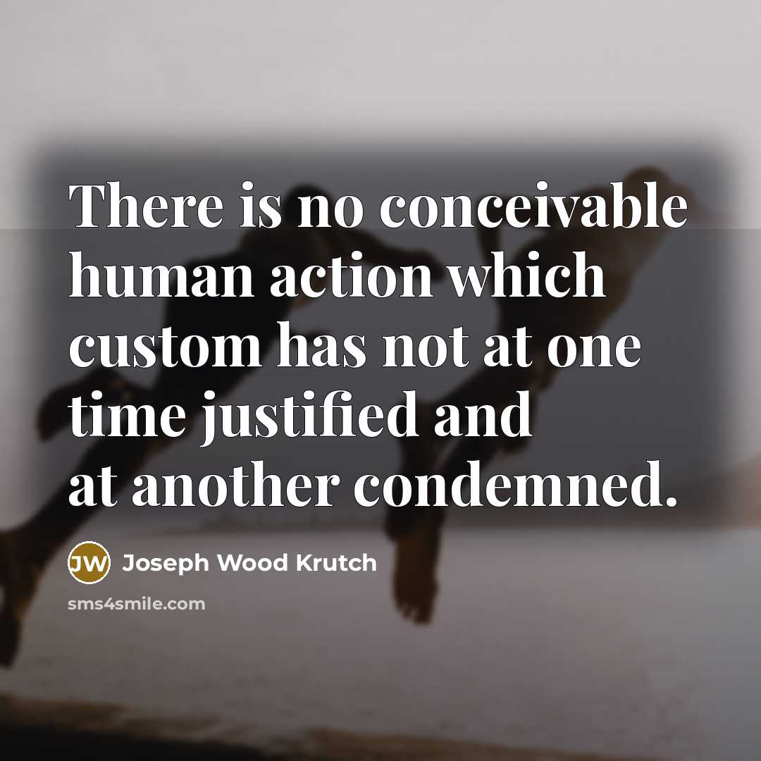 “There is no conceivable human action which custom has not…” quote by Joseph Wood Krutch