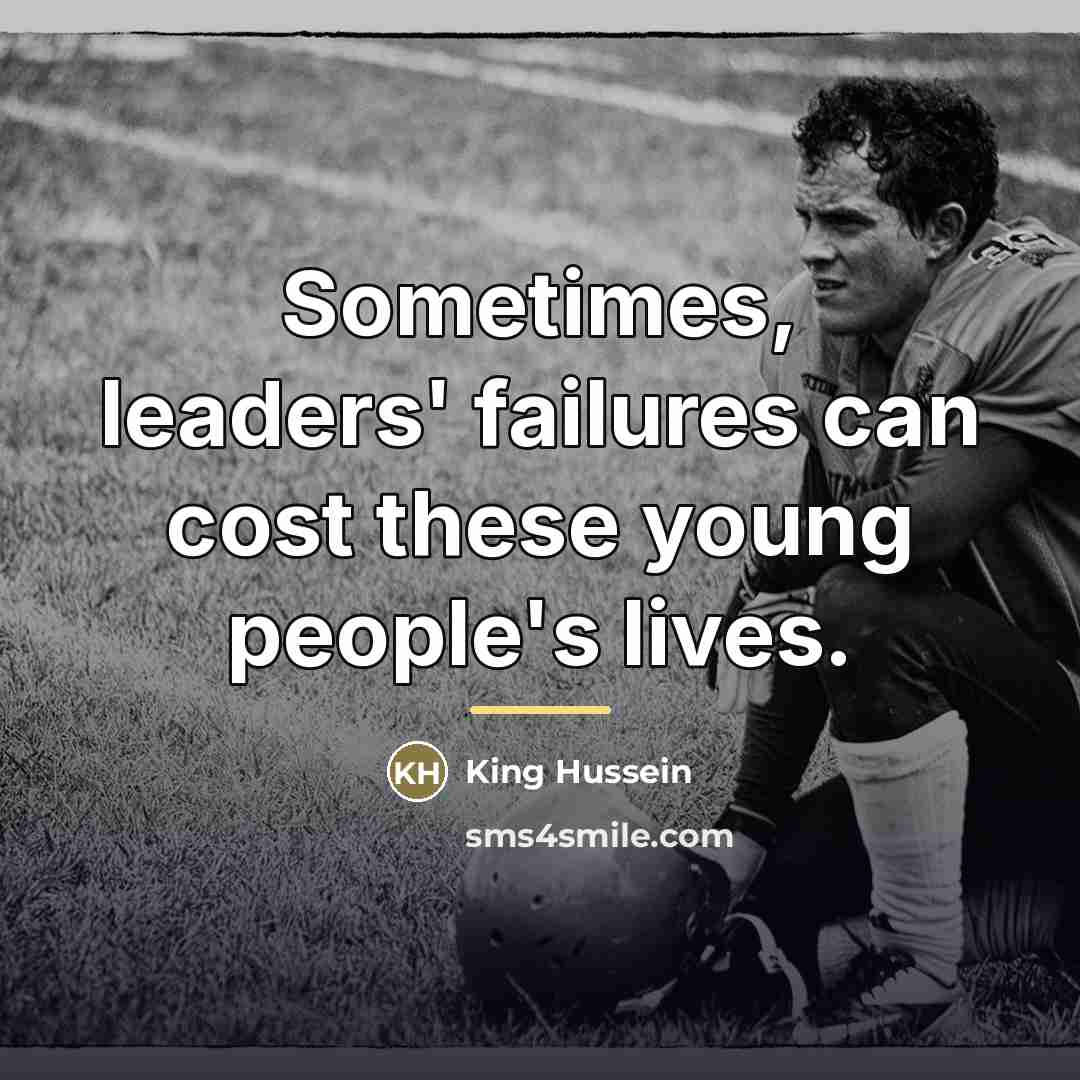 “Sometimes, leaders' failures can cost these young people's lives.…” quote by King Hussein