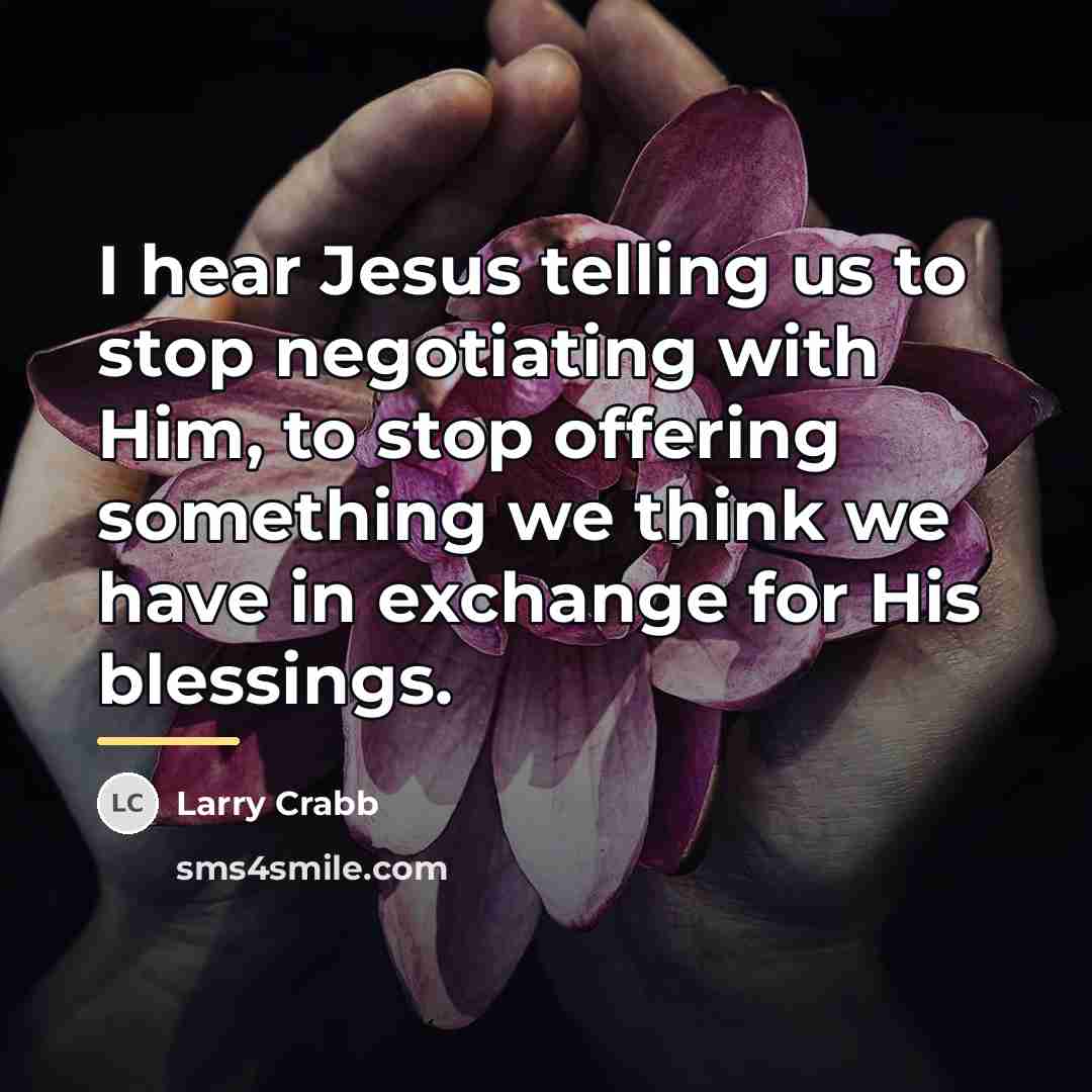 “I hear Jesus telling us to stop negotiating with Him,…” quote by Larry Crabb