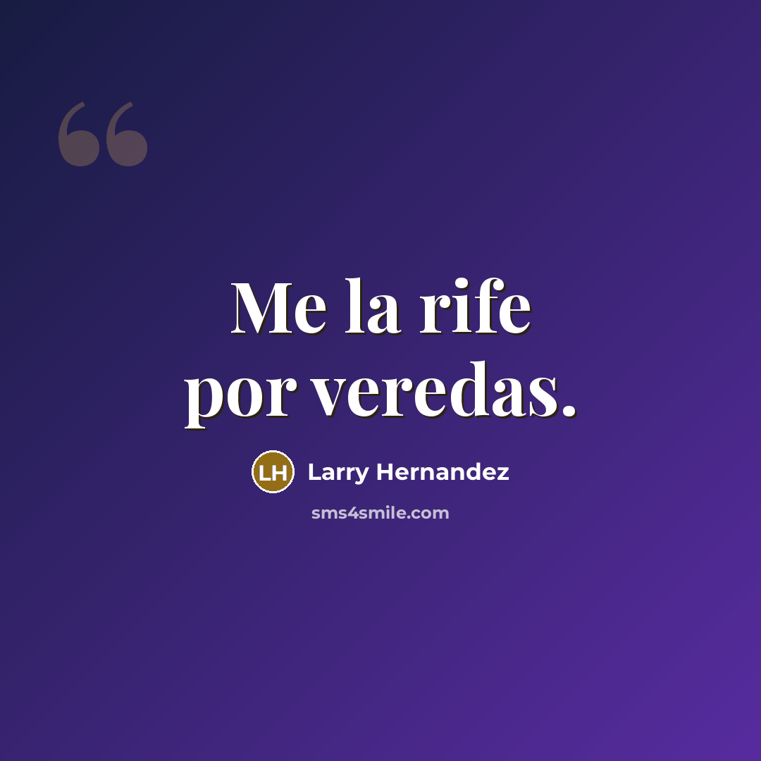 “Me la rife por veredas.…” quote by Larry Hernandez