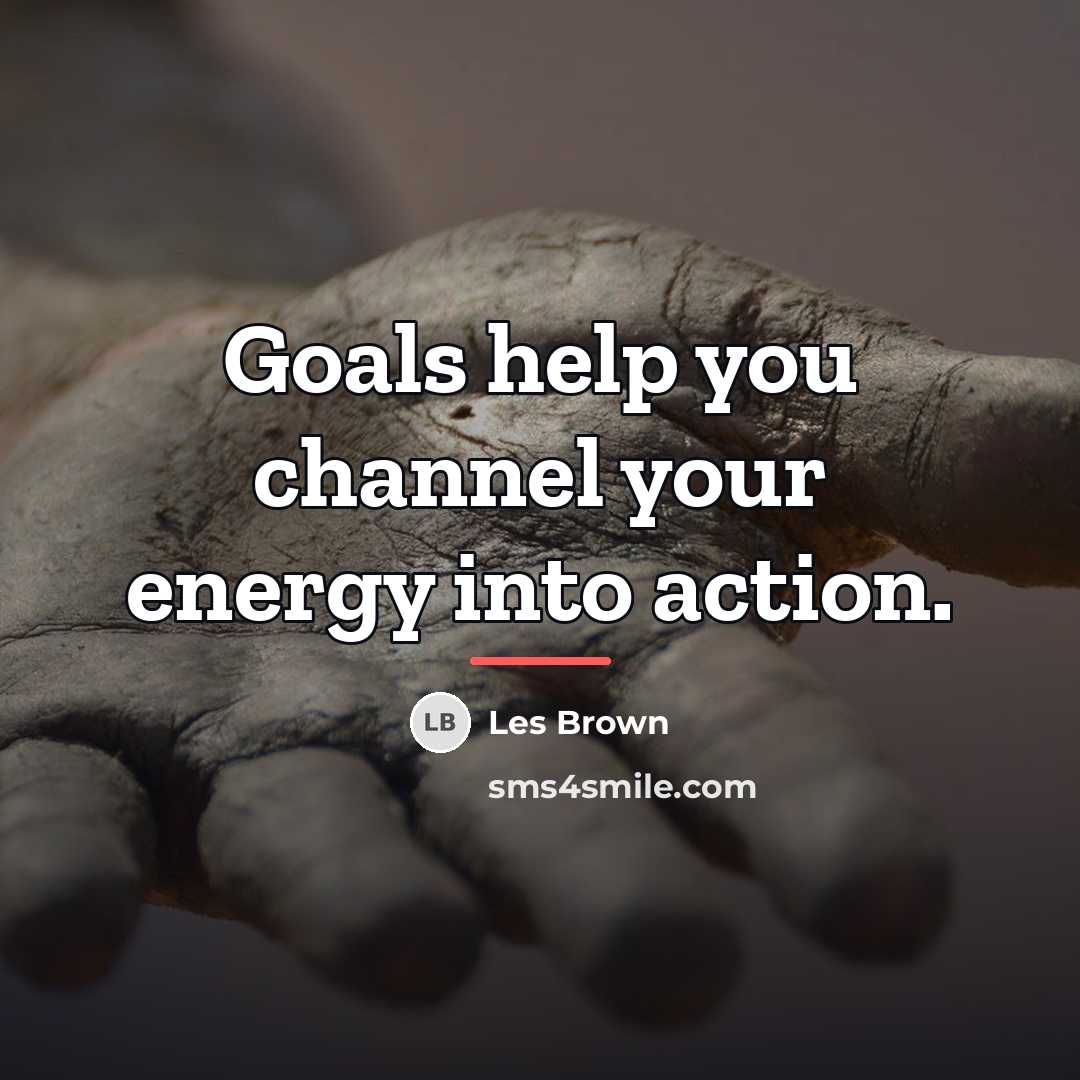 “Goals help you channel your energy into action.…” quote by Les Brown