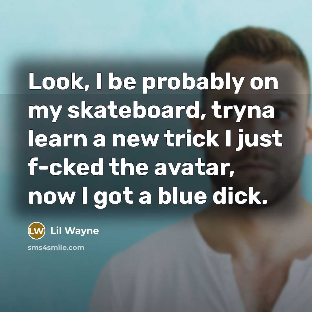 “Look, I be probably on my skateboard, tryna learn a new trick I just f-cked the avatar, now I got a blue dick.” quote by Lil Wayne