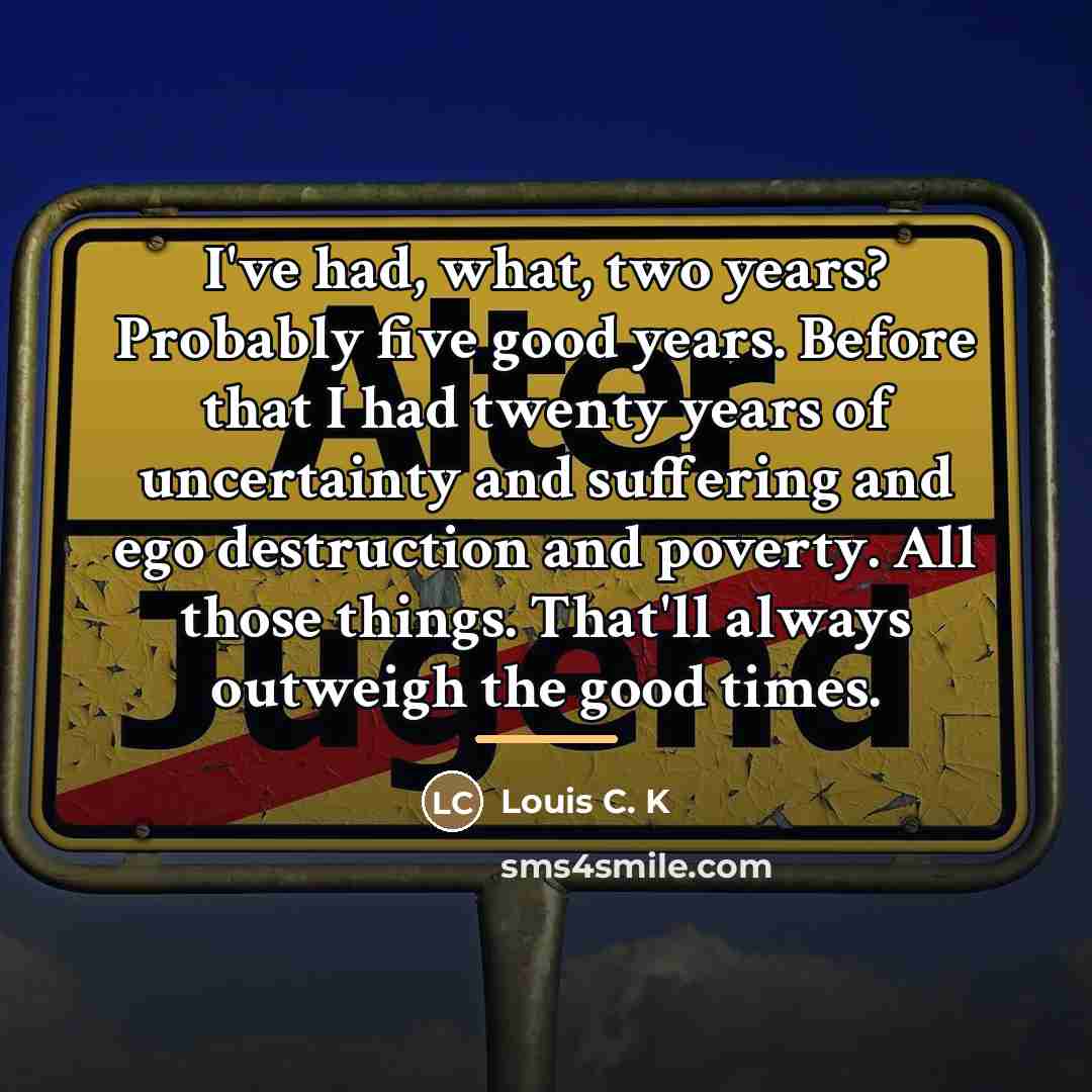 “I've had, what, two years? Probably five good years. Before…” quote by Louis C. K