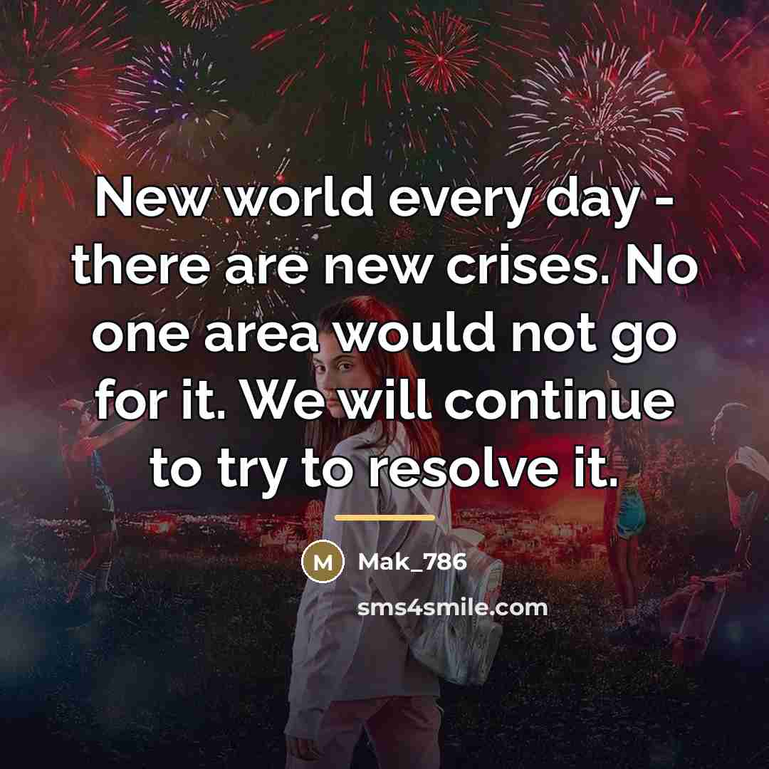 “New world every day - there are new crises. No…” quote by Mak_786