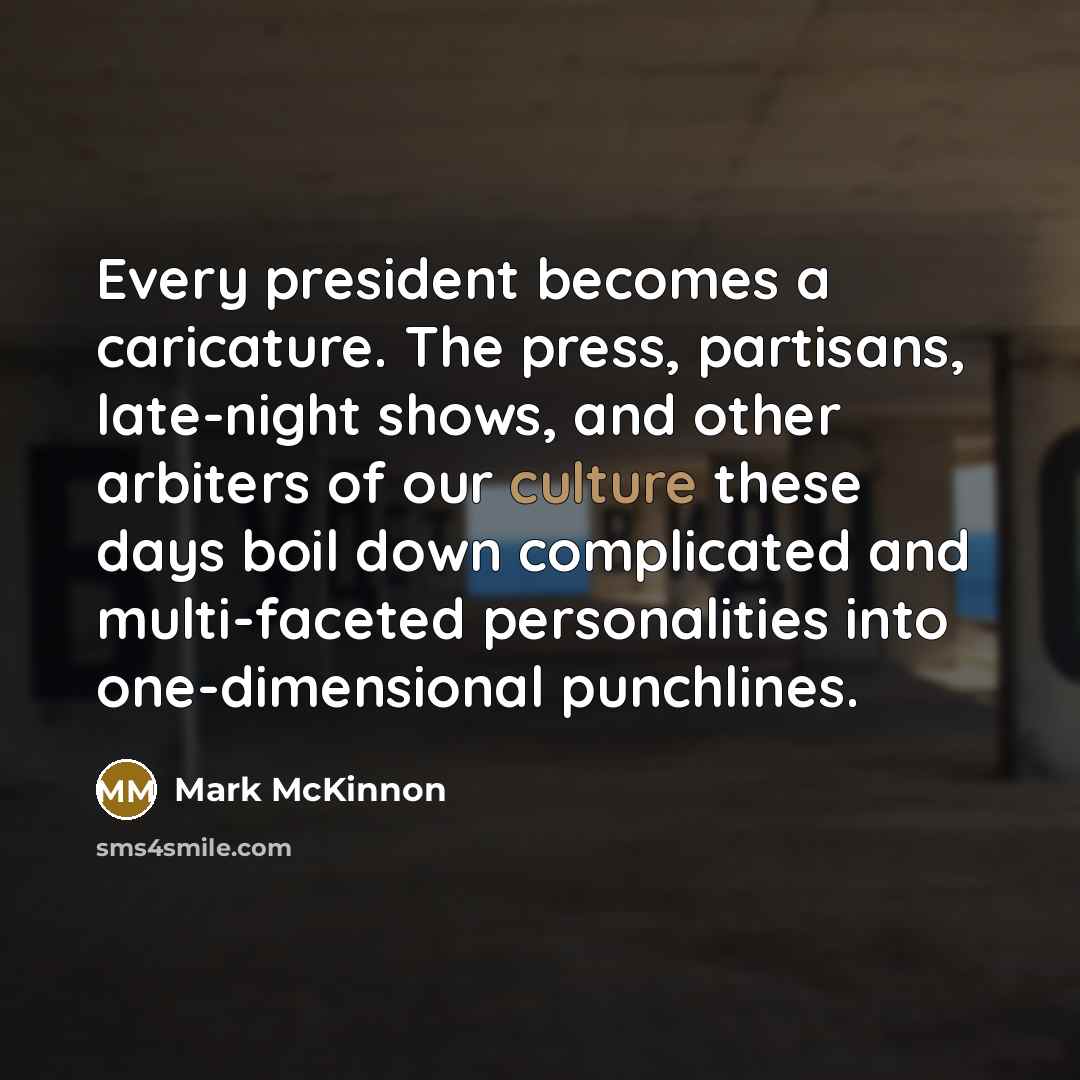 “Every president becomes a caricature. The press, partisans, late-night shows,…” quote by Mark McKinnon