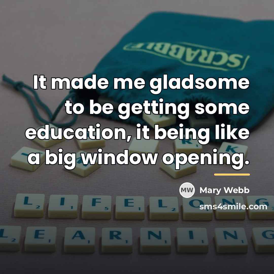“It made me gladsome to be getting some education, it…” quote by Mary Webb