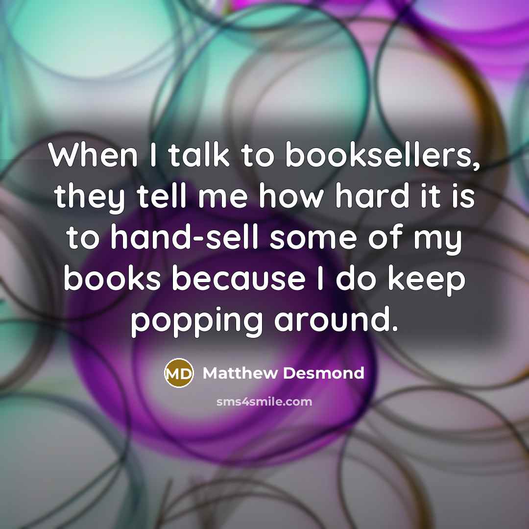“When I talk to booksellers, they tell me how hard…” quote by Matthew Desmond