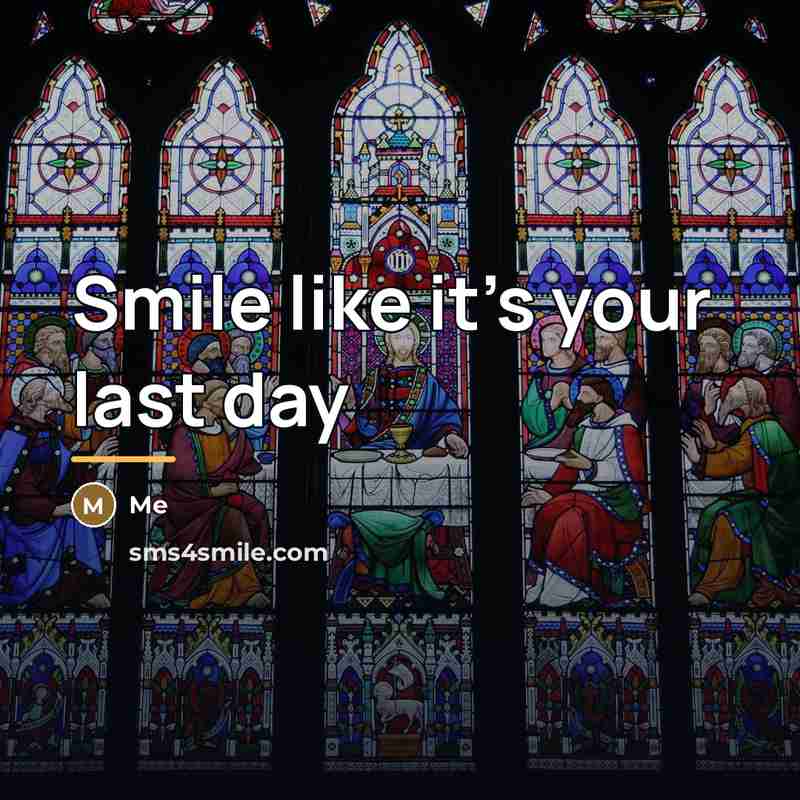“Smile like it's your last day…” quote by Me