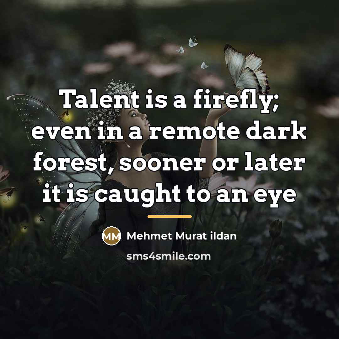 “Talent is a firefly; even in a remote dark forest,…” quote by Mehmet Murat Ildan