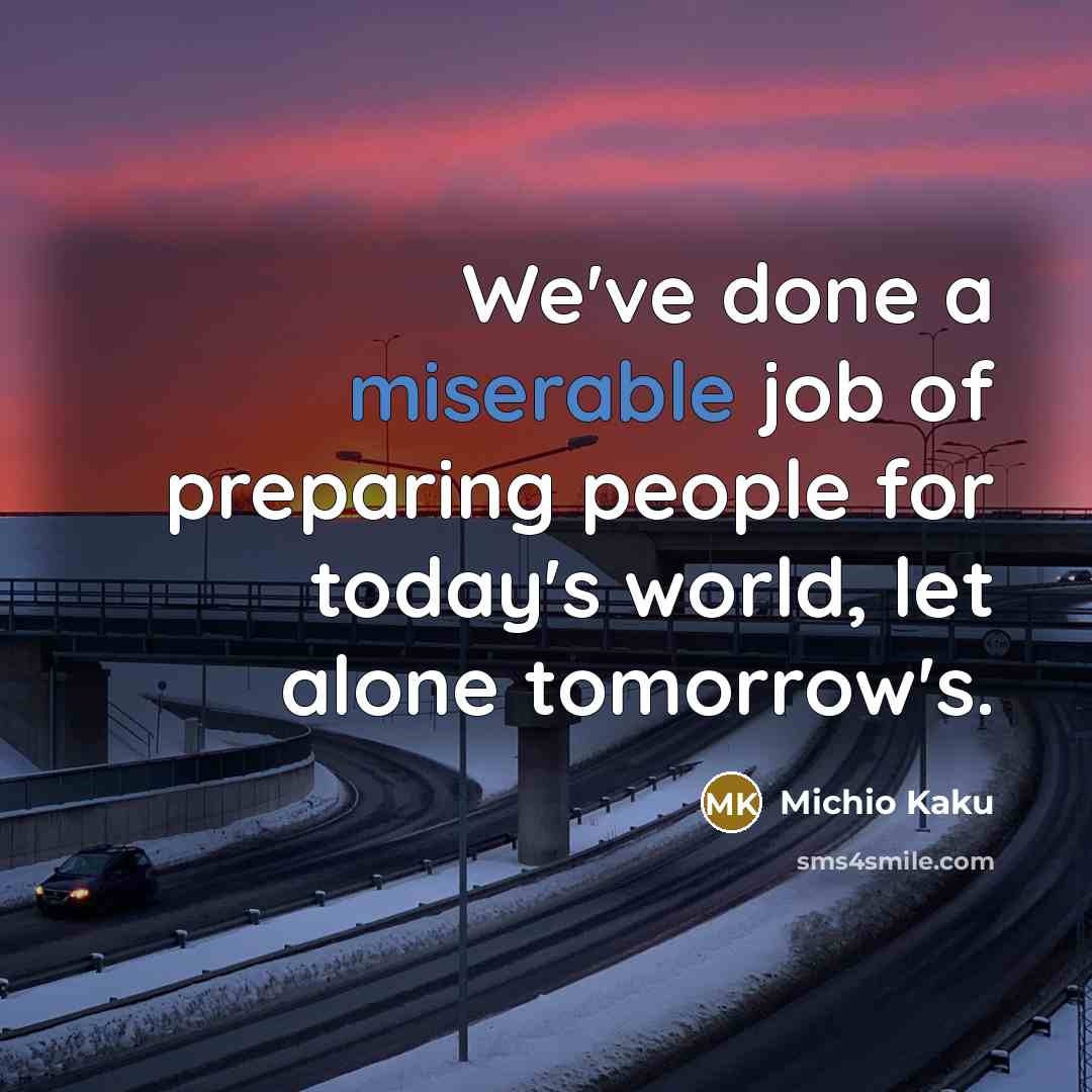 “We've done a miserable job of preparing people for today's…” quote by Michio Kaku