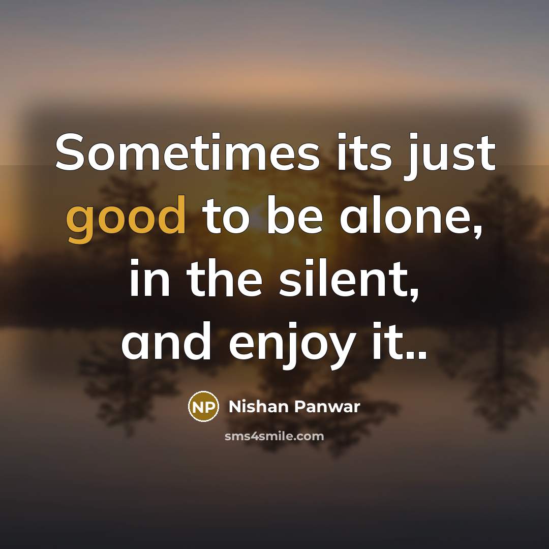 “Sometimes its just good to be alone, in the silent,…” quote by Nishan Panwar
