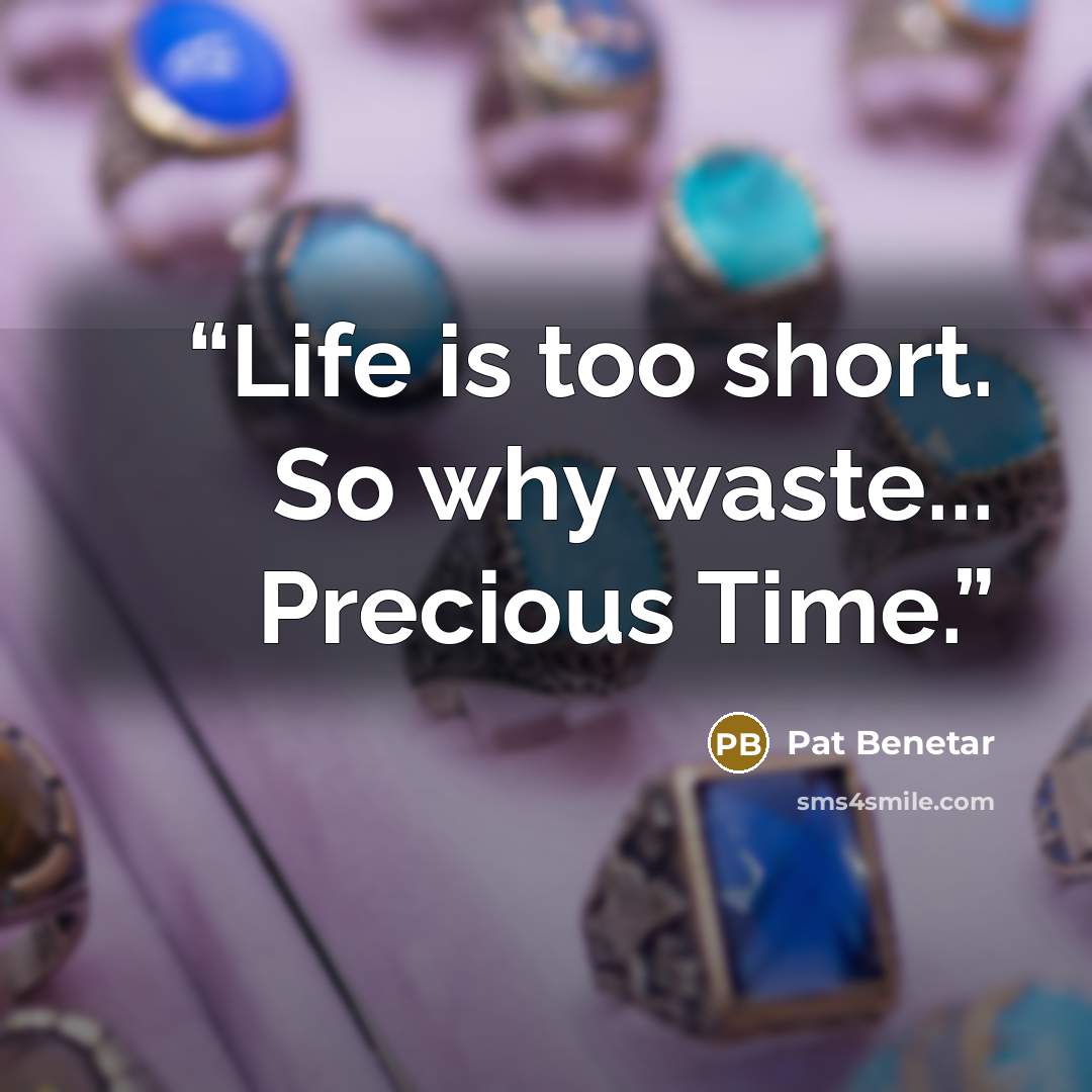 “Life is too short. So why waste... Precious Time.” quote by Pat Benetar