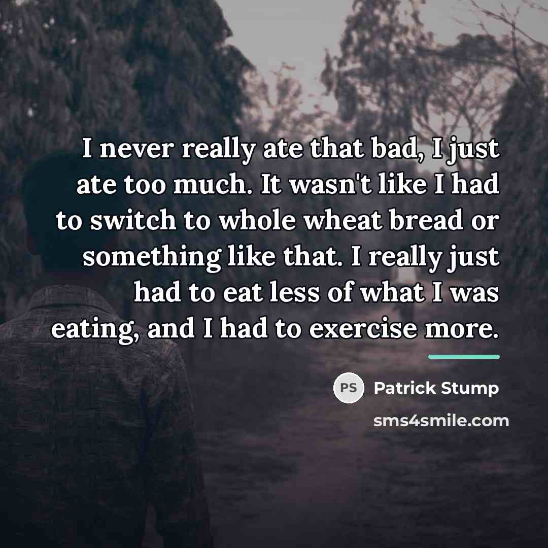 “I never really ate that bad, I just ate too…” quote by Patrick Stump