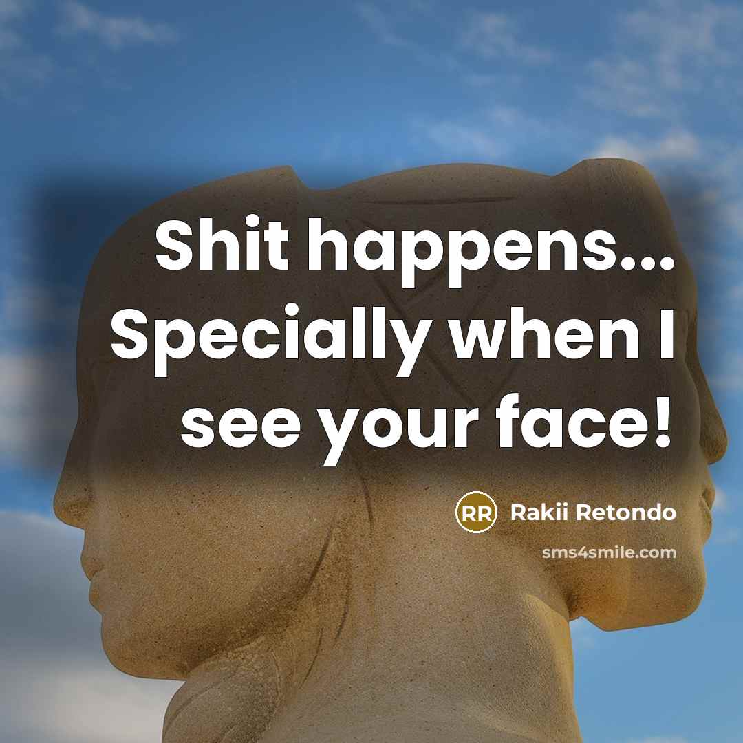“Shit happens... Specially when I see your face!” quote by Rakii Retondo