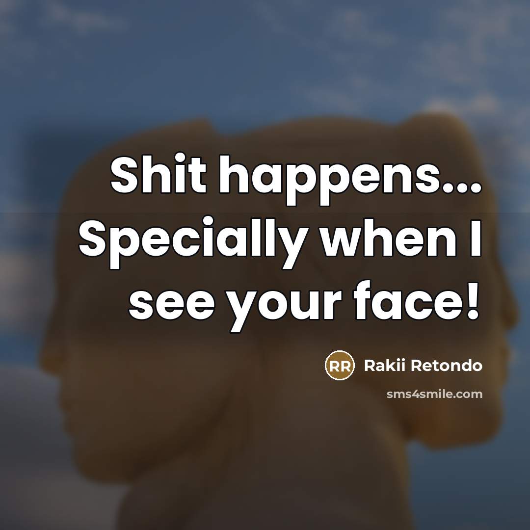 “Shit happens... Specially when I see your face!…” quote by Rakii Retondo