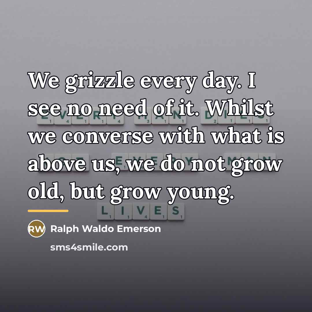“We grizzle every day. I see no need of it.…” quote by Ralph Waldo Emerson