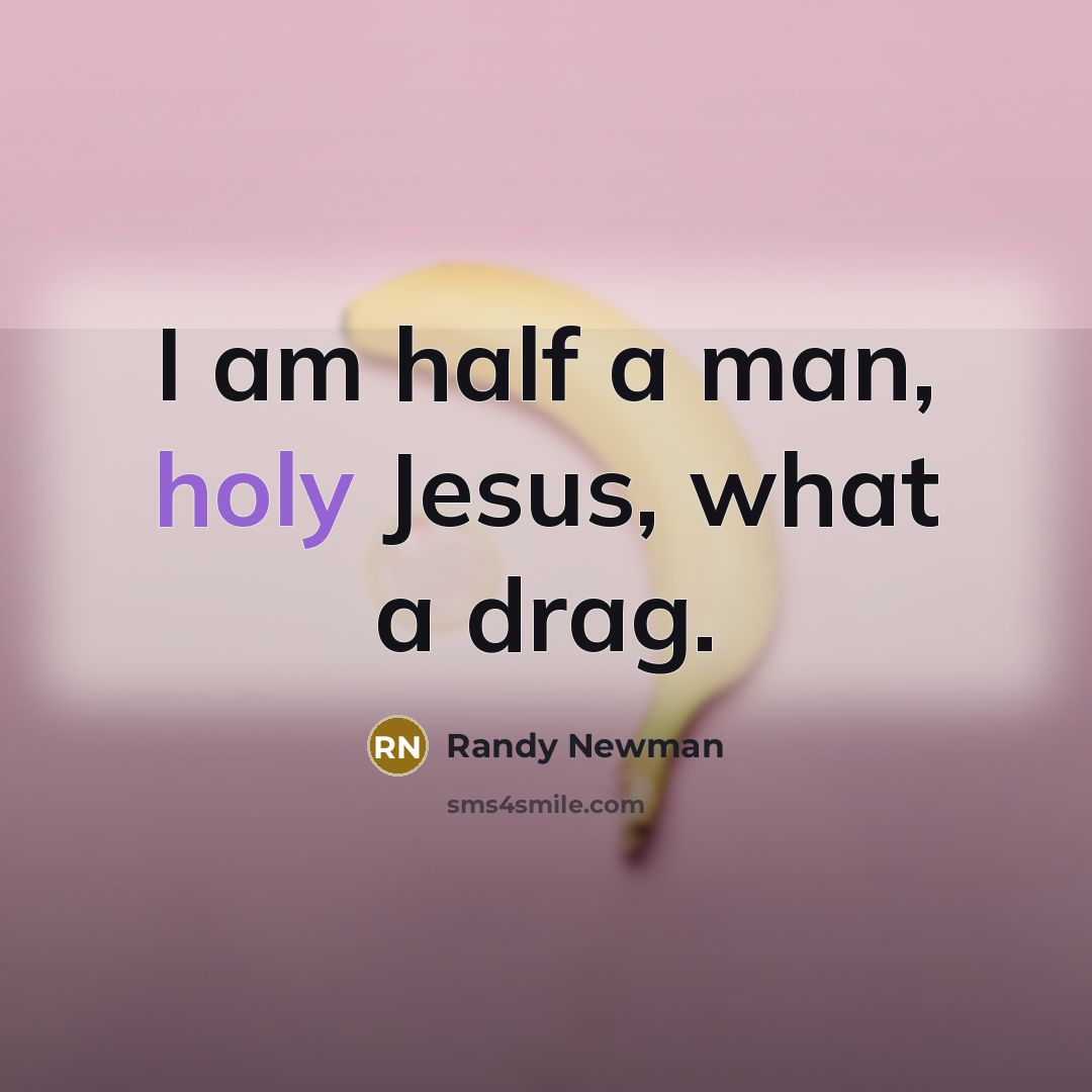 “I am half a man, holy Jesus, what a drag.…” quote by Randy Newman