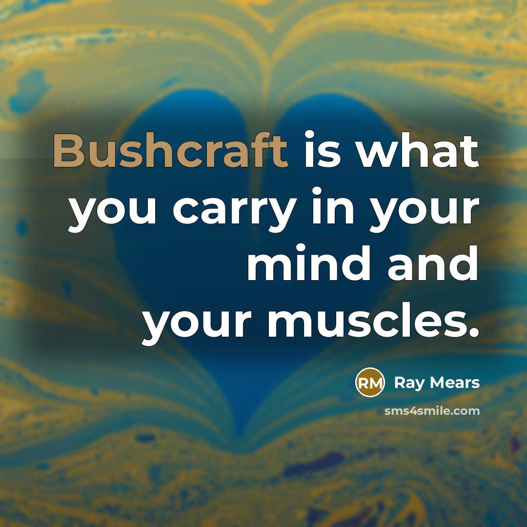 “Bushcraft is what you carry in your mind and your muscles.” quote by Ray Mears