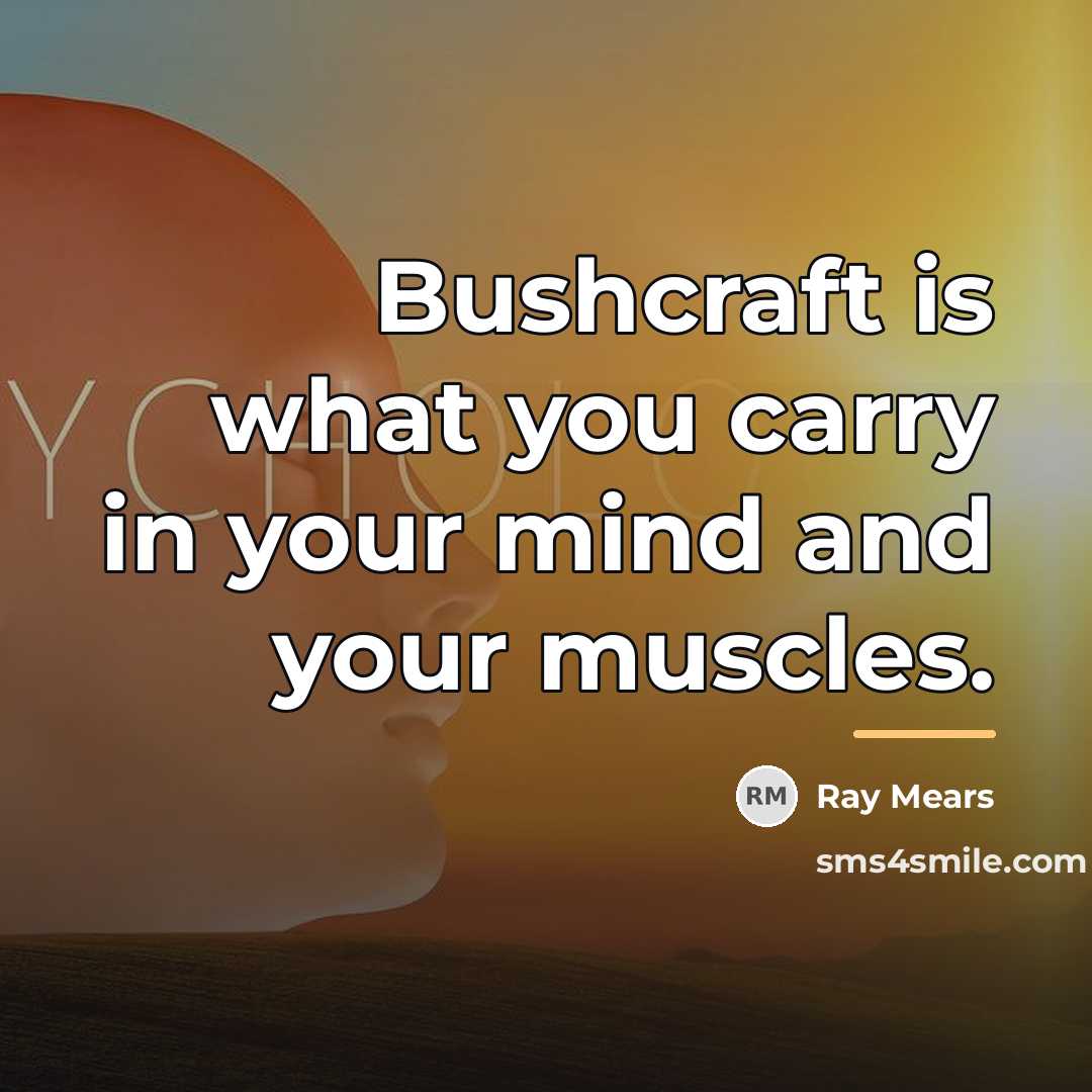 “Bushcraft is what you carry in your mind and your…” quote by Ray Mears