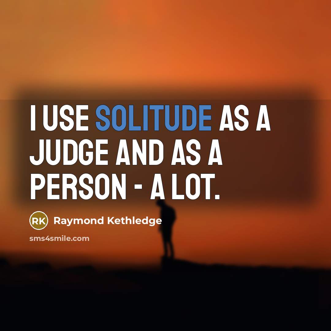 “I use solitude as a judge and as a person…” quote by Raymond Kethledge