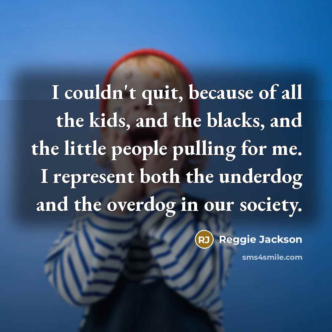“I couldn't quit, because of all the kids, and the…” quote by Reggie Jackson