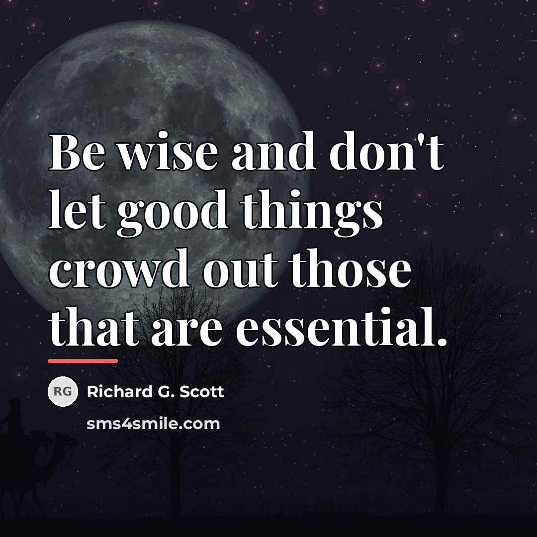 “Be wise and don't let good things crowd out those…” quote by Richard G. Scott