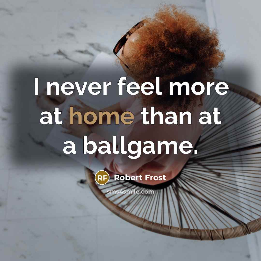“I never feel more at home than at a ballgame.…” quote by Robert Frost