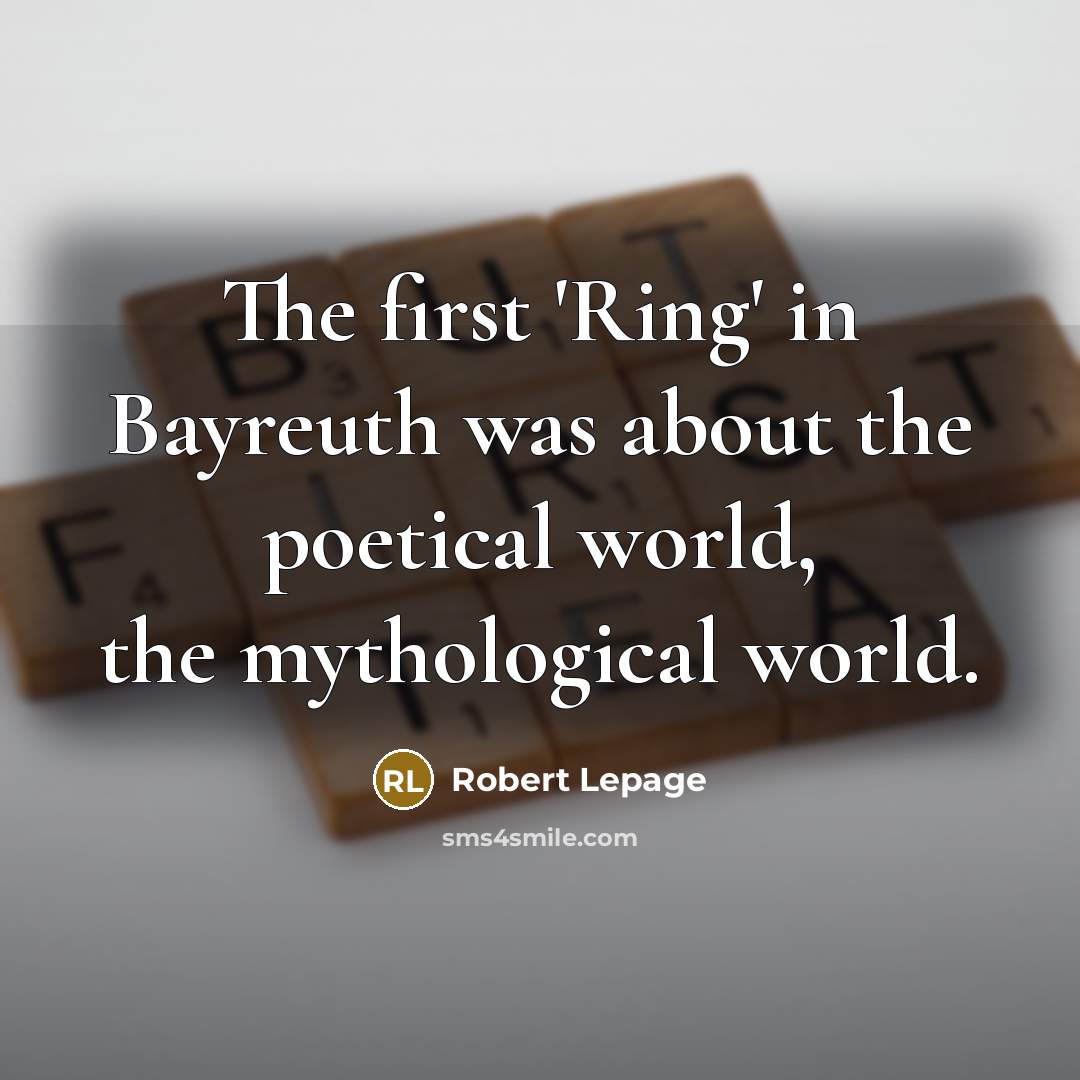 “The first 'Ring' in Bayreuth was about the poetical world,…” quote by Robert Lepage