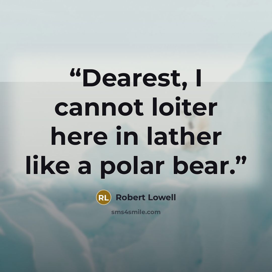 “Dearest, I cannot loiter here in lather like a polar bear.” quote by Robert Lowell
