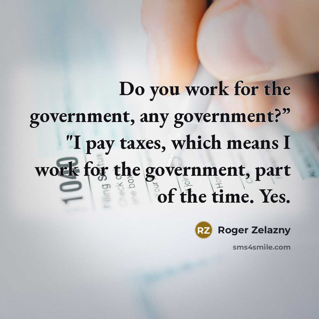 “Do you work for the government, any government?” "I pay…” quote by Roger Zelazny