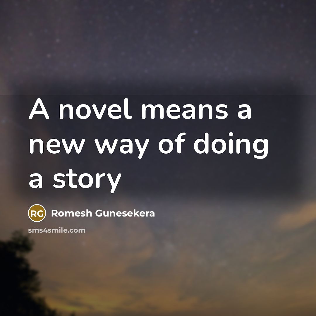 “A novel means a new way of doing a story…” quote by Romesh Gunesekera