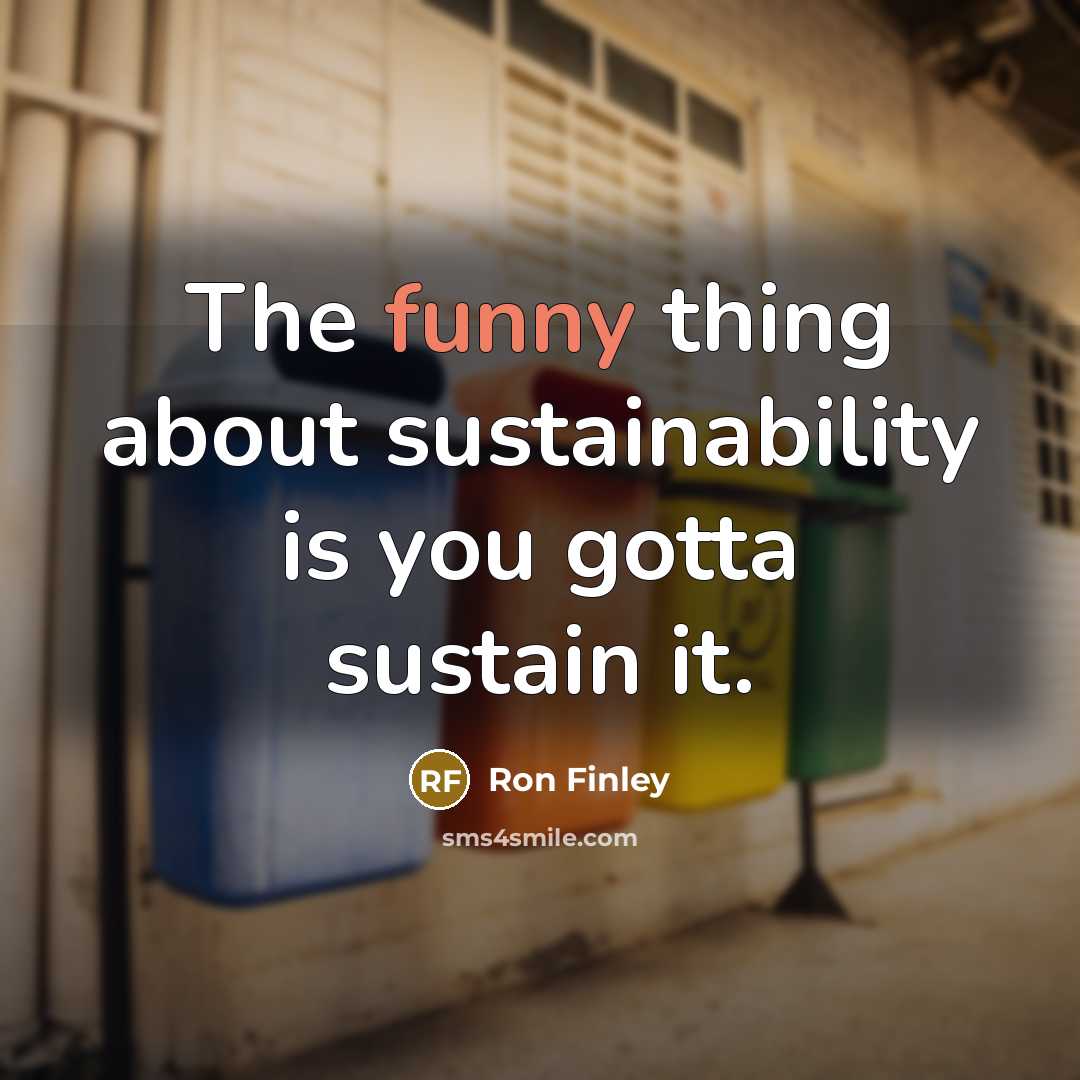 “The funny thing about sustainability is you gotta sustain it.…” quote by Ron Finley