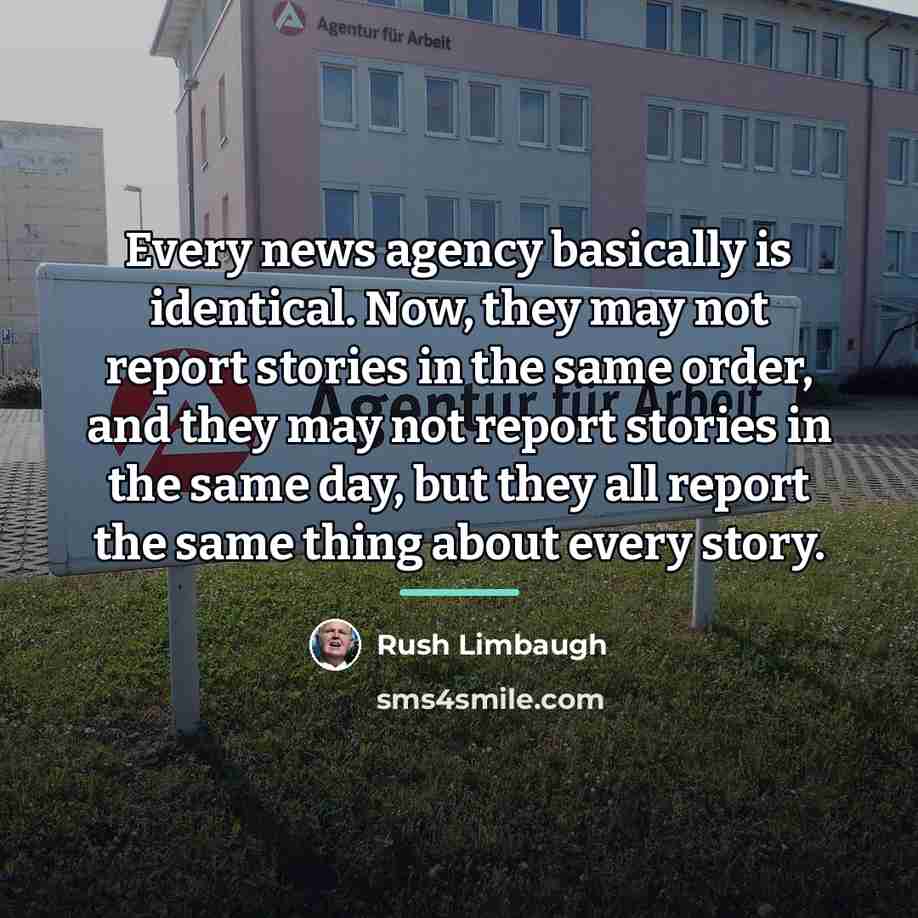 “Every news agency basically is identical. Now, they may not…” quote by Rush Limbaugh