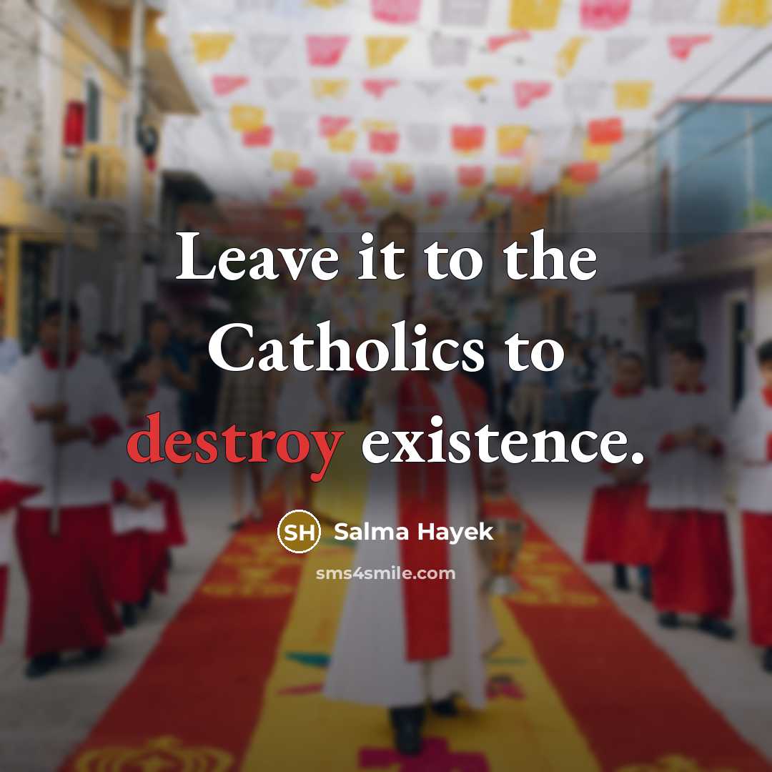 “Leave it to the Catholics to destroy existence.…” quote by Salma Hayek