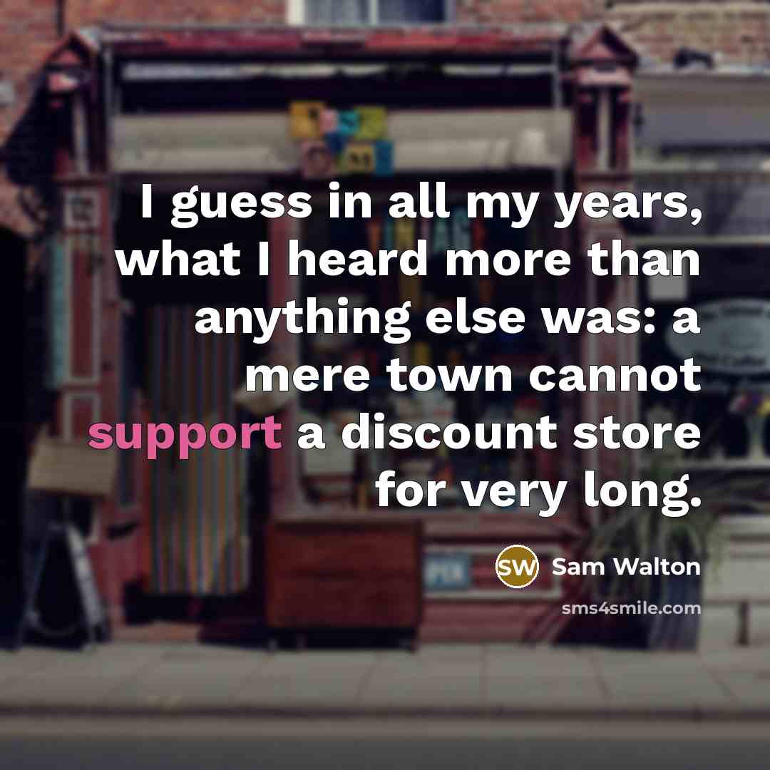 “I guess in all my years, what I heard more…” quote by Sam Walton