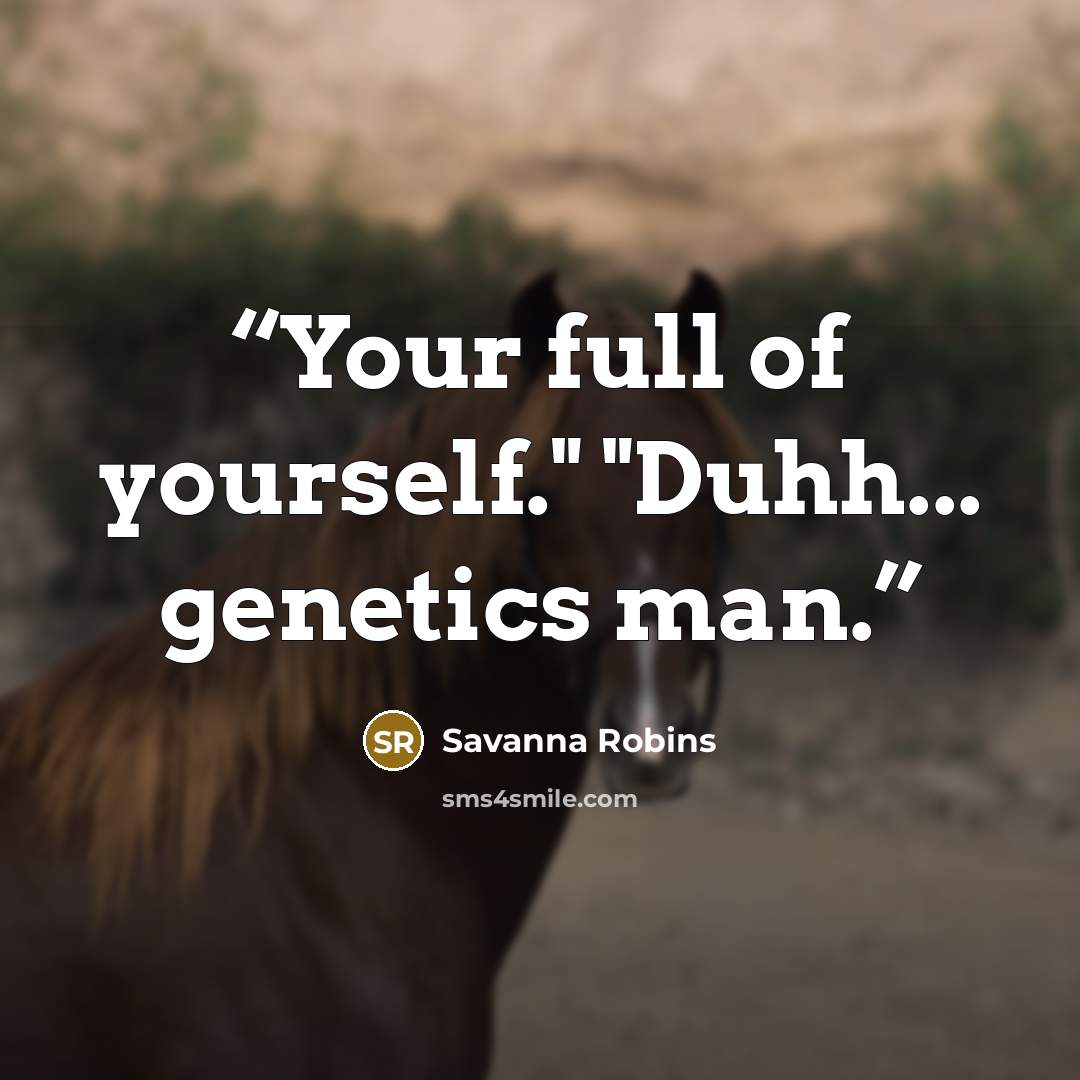 “Your full of yourself." "Duhh... genetics man.” quote by Savanna Robins