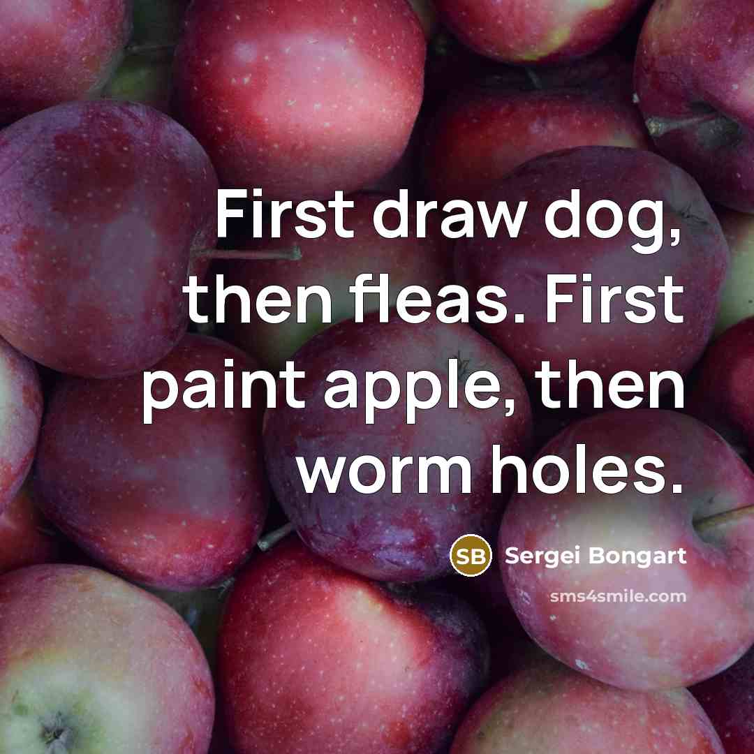 “First draw dog, then fleas. First paint apple, then worm…” quote by Sergei Bongart