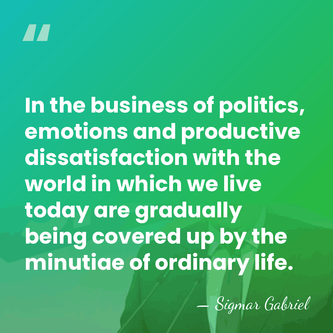 In the business of politics, emotions and productive dissatisfaction with the world&hellip; - Sigmar Gabriel
