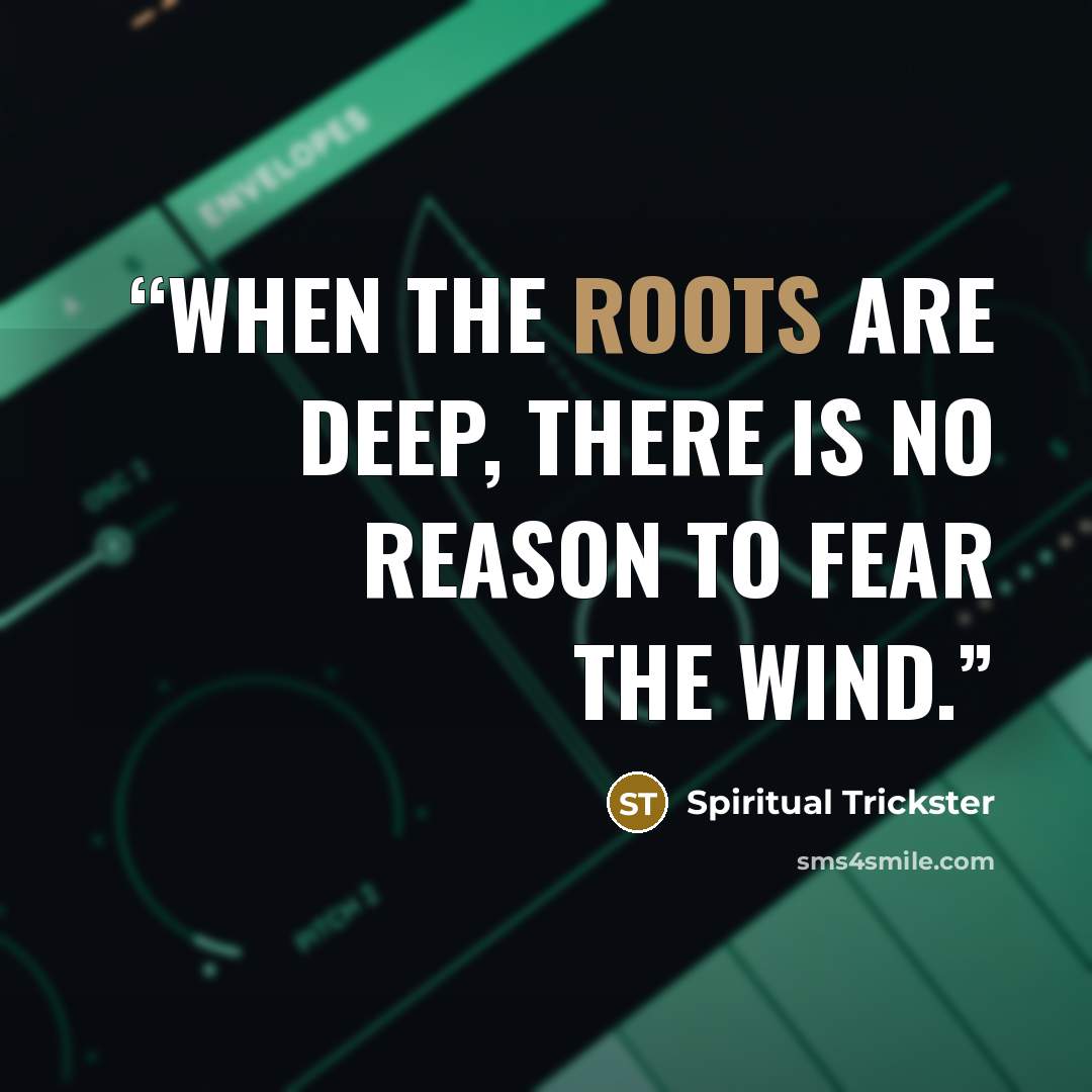 “When the roots are deep, there is no reason to fear the wind.” quote by Spiritual Trickster