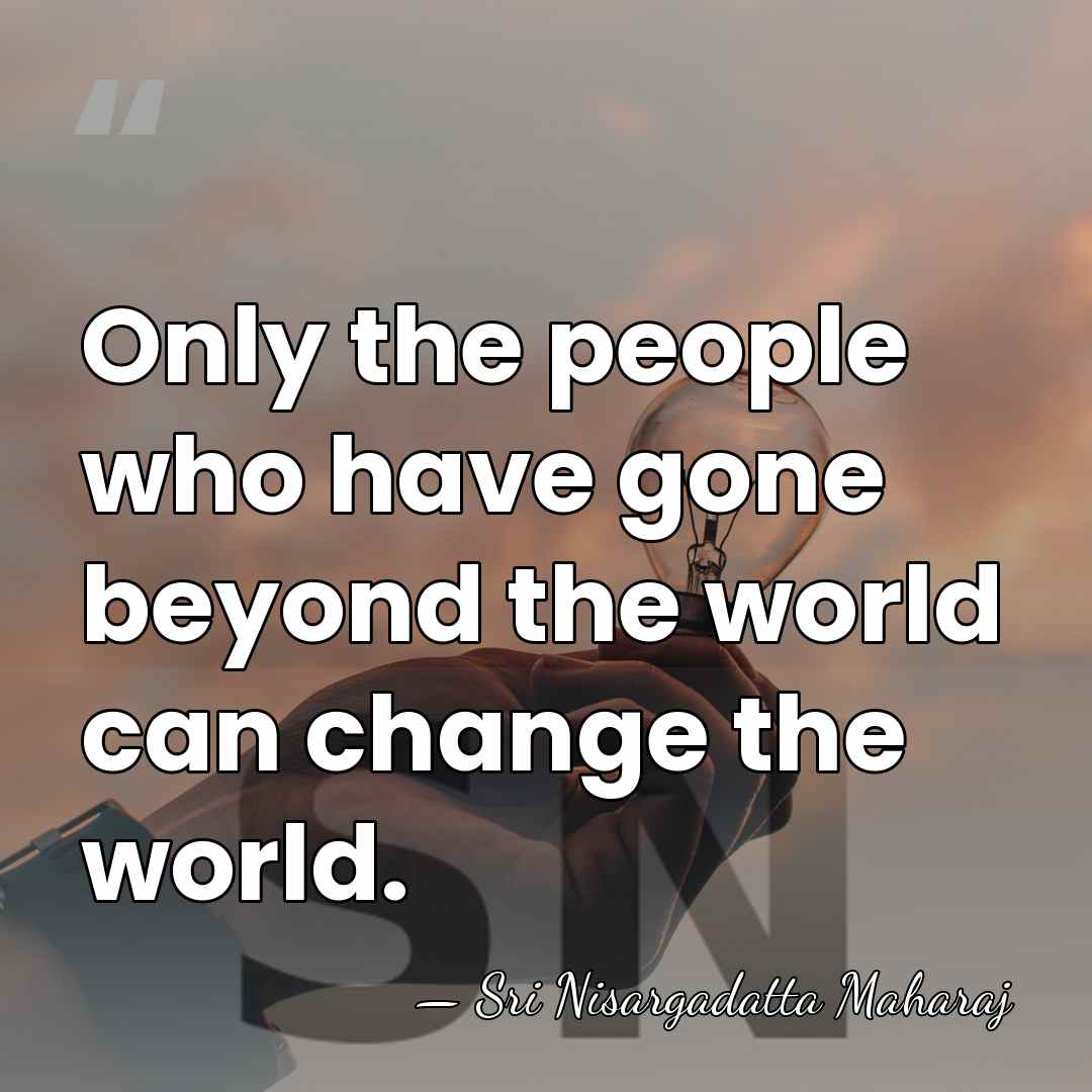 Only the people who have gone beyond the world can change the&hellip; - Sri Nisargadatta Maharaj