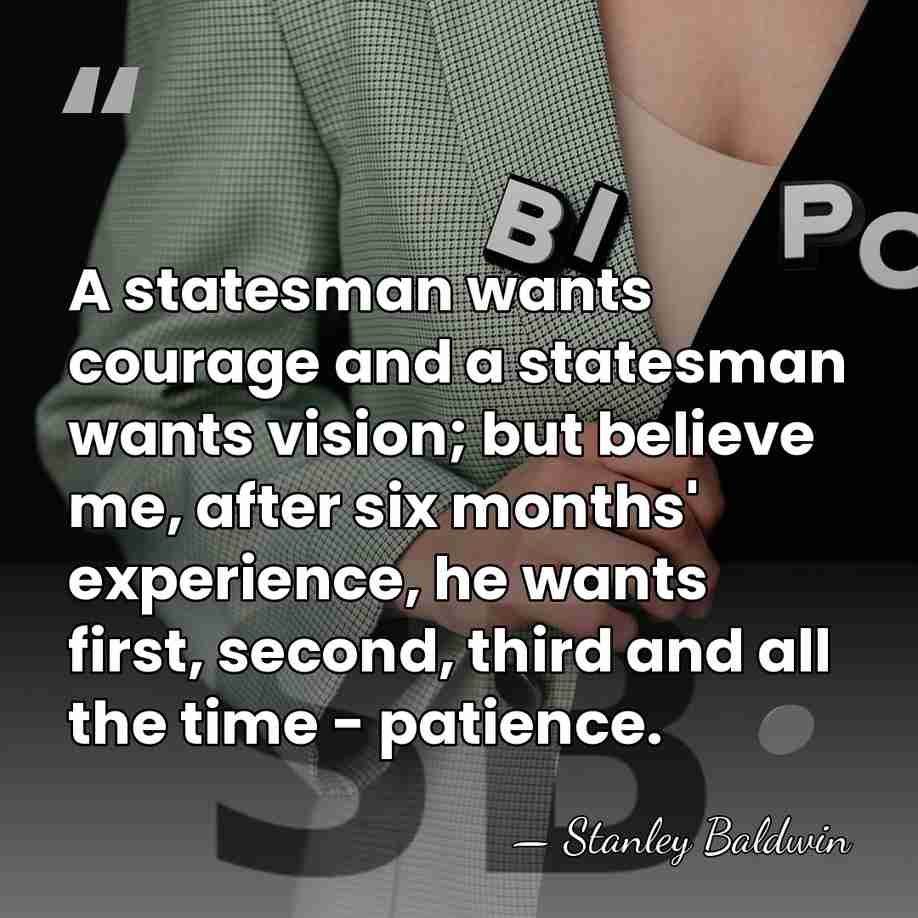 A statesman wants courage and a statesman wants vision; but believe me,&hellip; - Stanley Baldwin