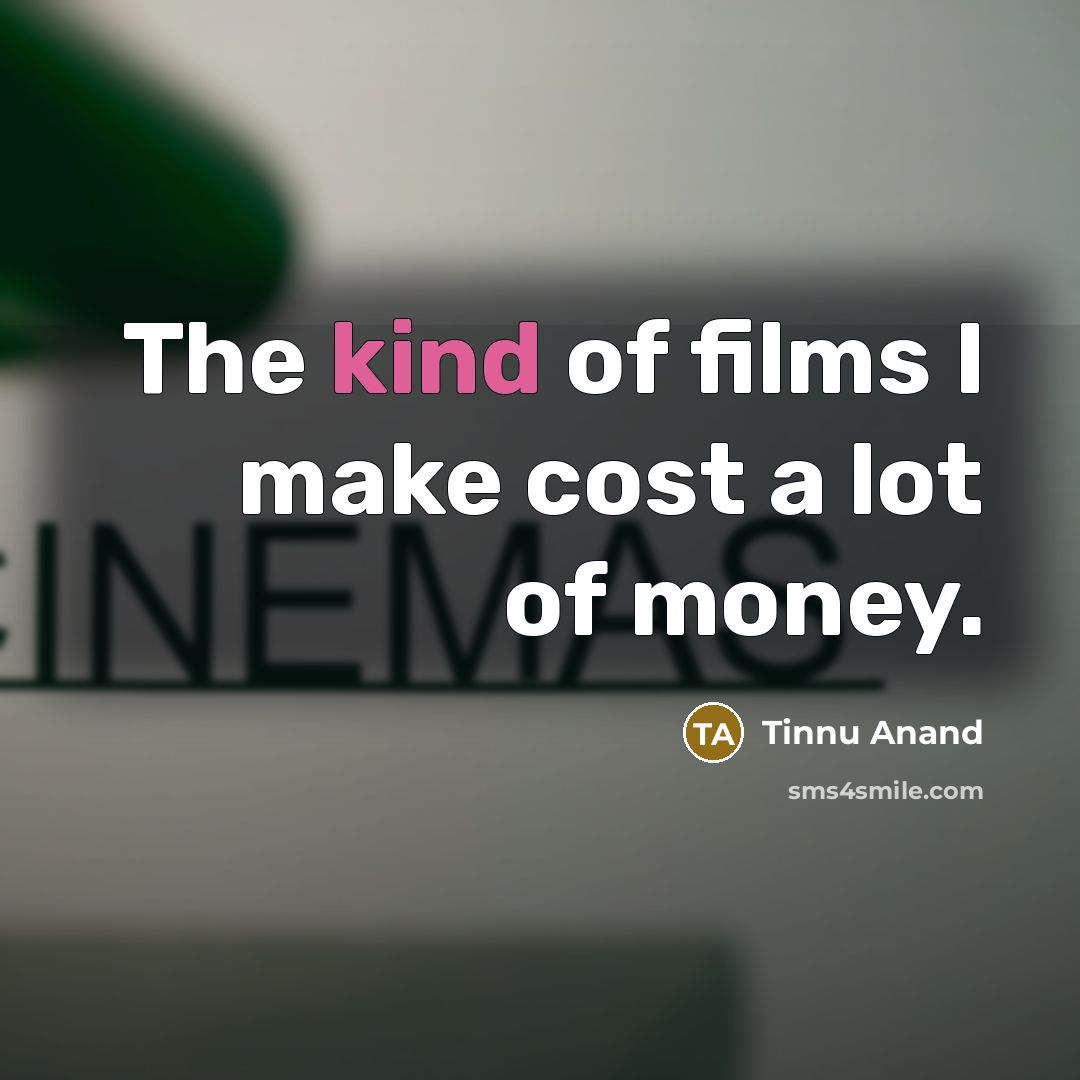 “The kind of films I make cost a lot of…” quote by Tinnu Anand