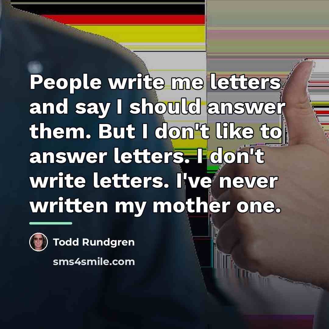 “People write me letters and say I should answer them.…” quote by Todd Rundgren