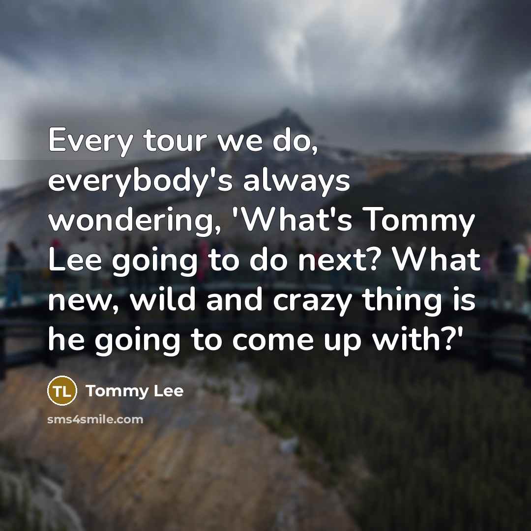 “Every tour we do, everybody's always wondering, 'What's Tommy Lee…” quote by Tommy Lee